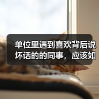 单位里遇到喜欢背后说坏话的的同事,应该如何相处?(图1) 单位里遇到喜欢背后说坏话的的同事,应该如何相处?(图1)