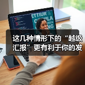 这几种情形下的“越级汇报”更有利于你的发展!(图4) 这几种情形下的“越级汇报”更有利于你的发展!(图4)