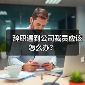 辞职遇到公司裁员应该怎么办？（图1）