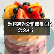 辞职遇到公司裁员应该怎么办？（图3）